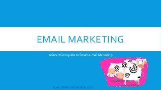 www.Smartcowmarketing.com
EMAIL MARKETING
A Smart Cow guide to Smart e-mail Marketing
 
