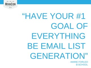 “HAVE YOUR #1 
GOAL OF 
EVERYTHING 
BE EMAIL LIST 
GENERATION” 
-MARIE FORLEO 
B-SCHOOL 
 
