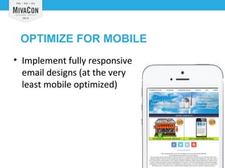 OPTIMIZE FOR MOBILE 
• Implement fully responsive 
email designs (at the very 
least mobile optimized) 
 