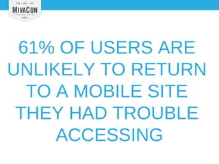 61% OF USERS ARE 
UNLIKELY TO RETURN 
TO A MOBILE SITE 
THEY HAD TROUBLE 
ACCESSING 
 