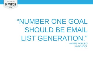 “NUMBER ONE GOAL 
SHOULD BE EMAIL 
LIST GENERATION.” 
-MARIE FORLEO 
B-SCHOOL 
 