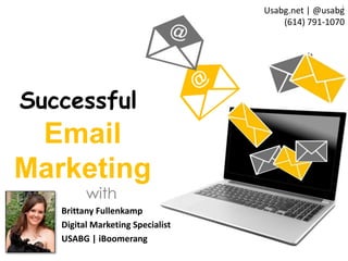 Successful 
Usabg.net | @usabg 
(614) 791-1070 
Email 
Marketing 
1 
with 
Brittany Fullenkamp 
Digital Marketing Specialist 
USABG | iBoomerang 
 