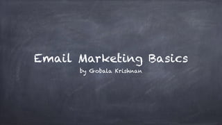 Email Marketing Basics 
by Gobala Krishnan 
 