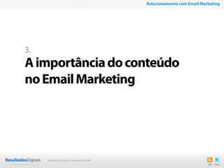 12
3.
Aimportânciadoconteúdo
noEmailMarketing
Relacionamento com Email Marketing
Marketing Digital de resultado para PMEs
 