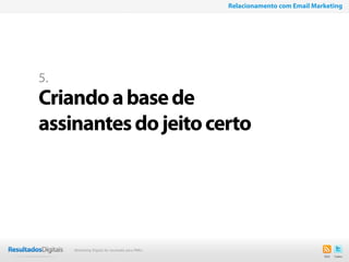 25
5.
Criandoabasede
assinantesdojeitocerto
Relacionamento com Email Marketing
Marketing Digital de resultado para PMEs
 