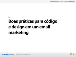 30
6.
Boaspráticasparacódigo
edesignemumemail
marketing
Relacionamento com Email Marketing
Marketing Digital de resultado para PMEs
 