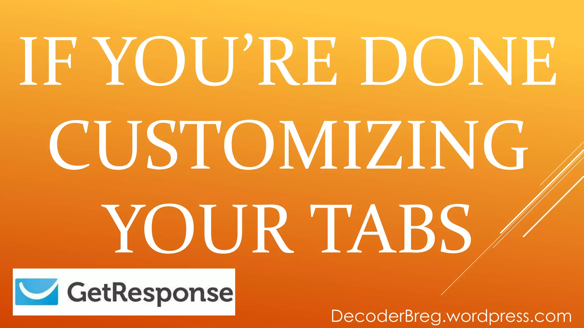 IF YOU’RE DONE
CUSTOMIZING
YOUR TABS
DecoderBreg.wordpress.com
 