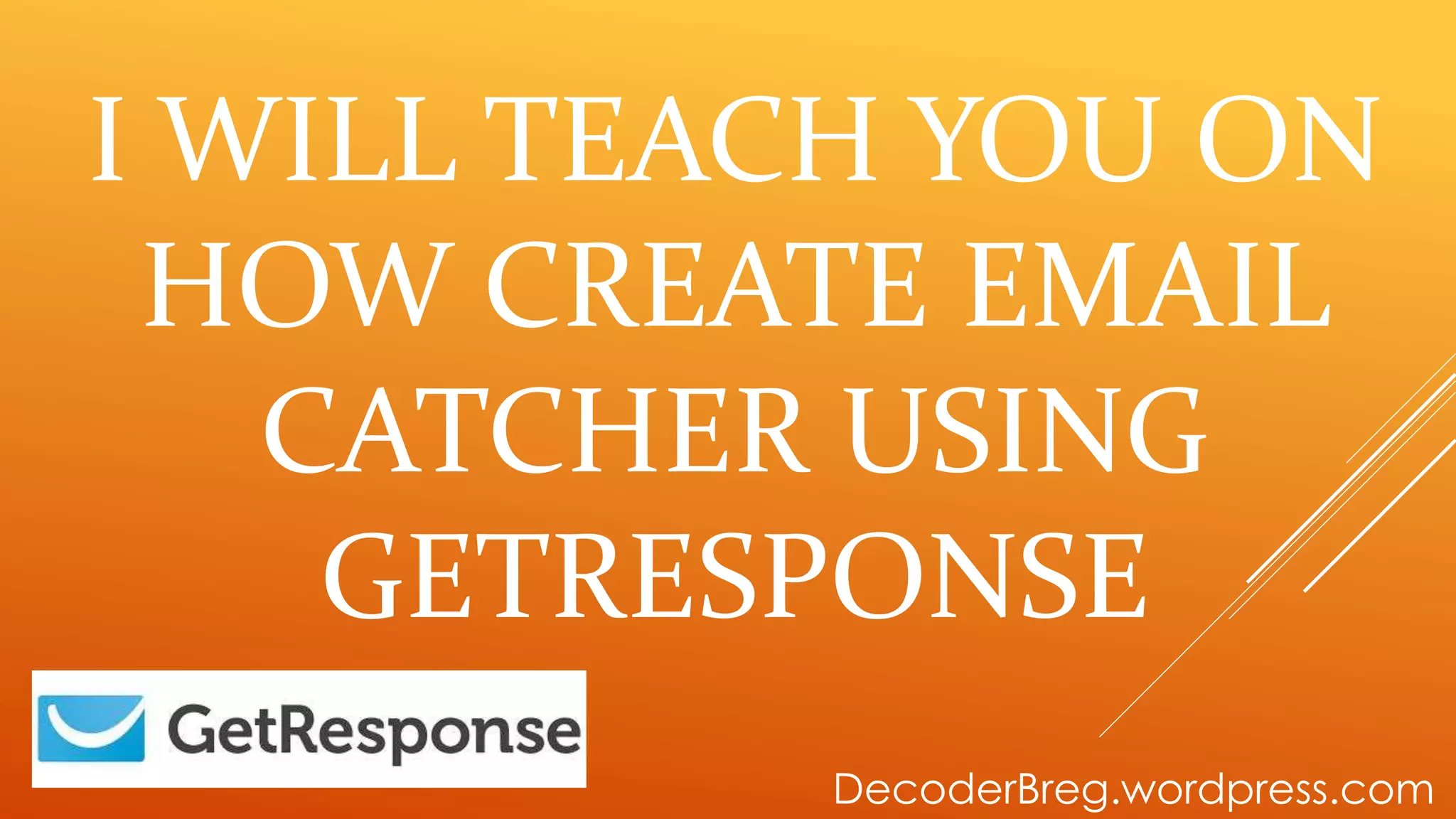 I WILL TEACH YOU ON
HOW CREATE EMAIL
CATCHER USING
GETRESPONSE
DecoderBreg.wordpress.com
 