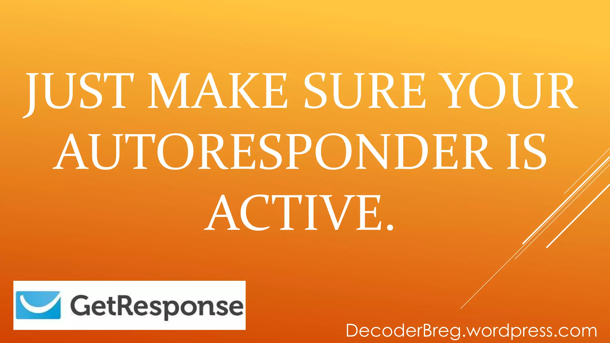 JUST MAKE SURE YOUR
AUTORESPONDER IS
ACTIVE.
DecoderBreg.wordpress.com
 