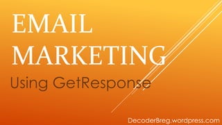 EMAIL
MARKETING
Using GetResponse
DecoderBreg.wordpress.com
 