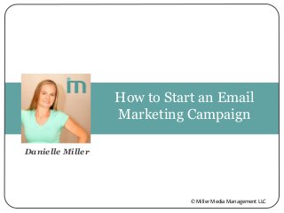 How to Start an Email
Marketing Campaign
Danielle Miller
© Miller Media Management LLC
 