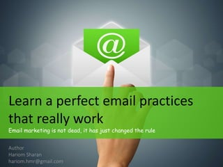 Learn a perfect email marketing
practices that really work
Email marketing is not dead, it has just changed the rule
Author
Hariom Sharan
hariom.hmr@gmail.com
 