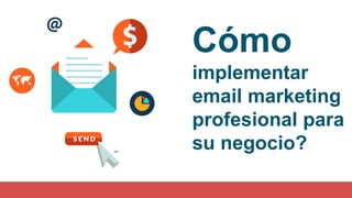 Cómo
implementar
email marketing
profesional para
su negocio?
 