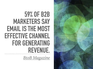 59% OF B2B
MARKETERS SAY
EMAIL IS THE MOST
EFFECTIVE CHANNEL
FOR GENERATING
REVENUE.
BtoB Magazine
 