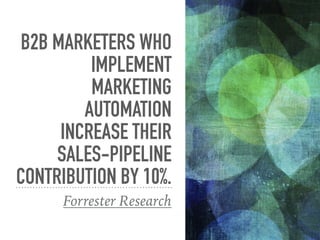 B2B MARKETERS WHO
IMPLEMENT
MARKETING
AUTOMATION
INCREASE THEIR
SALES-PIPELINE
CONTRIBUTION BY 10%.
Forrester Research
 