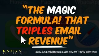 perry@nativecommerce.com 512-971-5049 (text ﬁrst)
“The MAGIC  
FORMULA! That
TRIPLES EMAIL
REVENUE”
 
