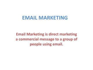 EMAIL MARKETING
Email Marketing is direct marketing
a commercial message to a group of
people using email.
 