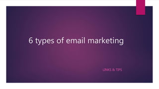 6 types of email marketing
LINKS & TIPS
 