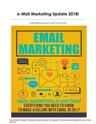 e-Mail Marketing Update 2018!
E-Mail Marketing, With A Social Twist For 2018
You've Been Chosen To Receive Instant Access To A System That Generates Perpetual Income! click
this link
 