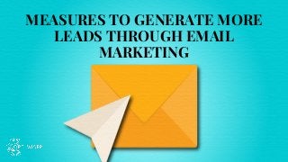 MEASURES TO GENERATE MORE
LEADS THROUGH EMAIL
MARKETING
 