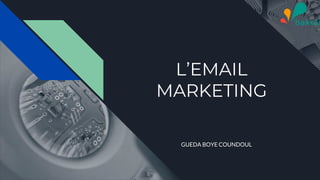 L’EMAIL
MARKETING
GUEDA BOYE COUNDOUL
 