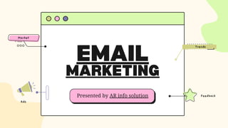 EMAIL
MARKETING
Presented by AR info solution Feedback
Trends
Ads
Market
 