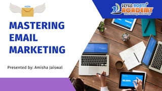 MASTERING
EMAIL
MARKETING
Presented by: Amisha Jaiswal
 