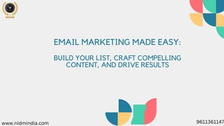 EMAIL MARKETING MADE EASY:
BUILD YOUR LIST, CRAFT COMPELLING
CONTENT, AND DRIVE RESULTS
9611361147
www.nidmindia.com
 