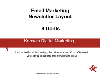 Email Marketing
          Newsletter Layout
                  –
              8 Donts



Leader in Email Marketing, Social media and Cross-Channel
         Marketing Solutions and Services in India




                @2012 Copy Right of Kenscio
 