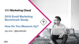 2016 Email Marketing
Benchmark Study:
How Do You Measure Up?
Jay Jhun | @emailrocks
 