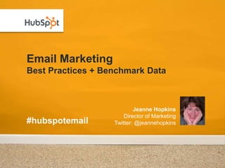 Email MarketingBest Practices + Benchmark Data Jeanne HopkinsDirector of MarketingTwitter: @jeannehopkins #hubspotemail 