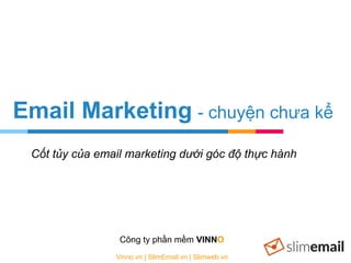 Email Marketing - chuyện chưa kể
Công ty phần mềm VINNO
Vinno.vn | SlimEmail.vn | Slimweb.vn
Cốt tủy của email marketing dưới góc độ thực hành
 
