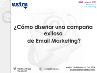 SIMO Network 2013
#Voyasimo
#eMarketing

¿Cómo diseñar una campaña
exitosa
de Email Marketing?

@extrasoftware
@MarisinC

/extrasoftware.es

Marisin Castelblanco| Oct. 2014
mcastelblanco@extrasoft.es

 