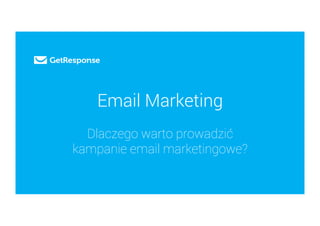Email Marketing
Dlaczego warto prowadzić
kampanie email marketingowe?
 