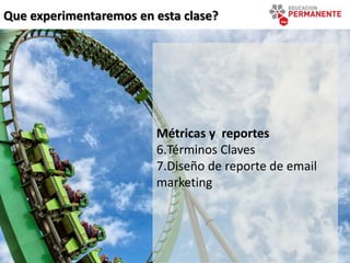 Que experimentaremos en esta clase?
Métricas y reportes
6.Términos Claves
7.Diseño de reporte de email
marketing
 