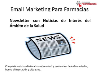 Email Marketing Para Farmacias
Newsletter con Noticias de Interés del
Ámbito de la Salud
Comparte noticias destacadas sobre salud y prevención de enfermedades,
buena alimentación y vida sana.
 