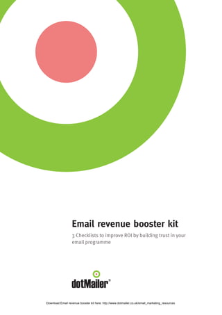 Email revenue booster kit
                  3 Checklists to improve ROI by building trust in your
                  email programme




Download Email revenue booster kit here: http://www.dotmailer.co.uk/email_marketing_resources
 