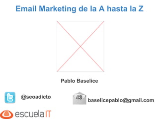 Email Marketing de la A hasta la Z

Pablo Baselice
@seoadicto

baselicepablo@gmail.com

 