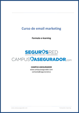 www.campusasegurador.com Formación e-learning
Curso de email marketing
Formato e-learning
CAMPUS ASEGURADOR
www.campusasegurador.com
contacto@segurosred.es
 