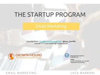 L U C A B A R B O N I
THE STARTUP PROGRAM
Email Marketing
Luca Barboni - luca@growthhound.com - @luca_barb89
Founder & Growth Hacker @ Growth Hound
E M A I L M A R K E T I N G
 