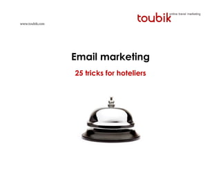 www.toubik.com




                 Email marketing
                 25 tricks for hoteliers
 