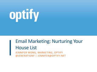 Email Marketing: Nurturing Your
House List
JENNIFER WONG, MARKETING, OPTIFY
@JENERATIONY | JENNIFER@OPTIFY.NET
 