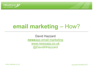 www.newzapp.co.uk email marketing – How? David Hazzard newzapp email marketing www.newzapp.co.uk @DavidHHazzard 