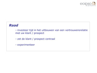 Raad investeer tijd in het uitbouwen van een vertrouwensrelatie met uw klant / prospect zet de klant / prospect centraal experimenteer 