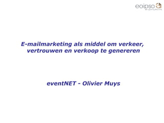 E-mailmarketing als middel om verkeer,  vertrouwen en verkoop te genereren eventNET - Olivier Muys 