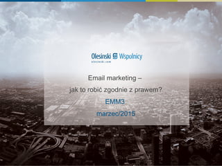 Email marketing –
jak to robić zgodnie z prawem?
EMM3
marzec/2015
 