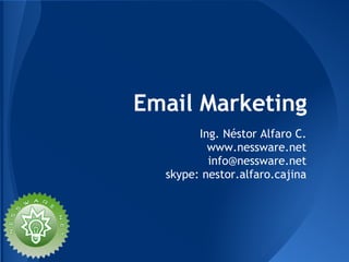 Email Marketing
Ing. Néstor Alfaro C.
www.nessware.net
info@nessware.net
skype: nestor.alfaro.cajina
 