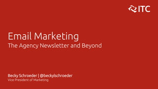 Email Marketing
The Agency Newsletter and Beyond
Becky Schroeder | @beckylschroeder
Vice President of Marketing
 