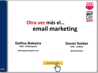 Julián M. Drault




                                Otra vez más el…
                                       email marketing

                     Delfina Balestra              Daniel Soldan
                       CEO - Clickexperts            CEO - emBlue

                      delfina@clickexperts.com       @danitosoldan




emBlue
 ePEXO
 