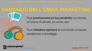 EMAIL MARKETING: PERCHÉ FARLO E COME OTTIMIZZARLO AL MEGLIO di Maura Cannaviello
@marghette
Puoi promuovereuntuoprodotto (un ebook,
un brano musicale, un corso, etc).
Puoi chiedereopinioni ai tuoi iscritti, inviando
questionari e sondaggi.
VANTAGGIDELL'EMAILMARKETING
 